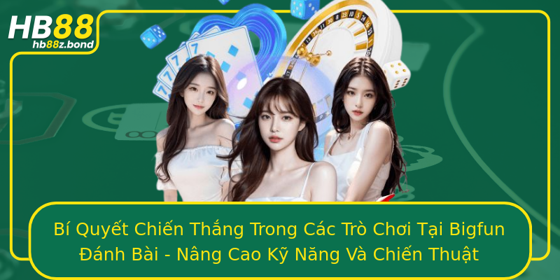 Bí Quyết Chiến Thắng Trong Các Trò Chơi Tại Bigfun Đánh Bài - Nâng Cao Kỹ Năng Và Chiến Thuật