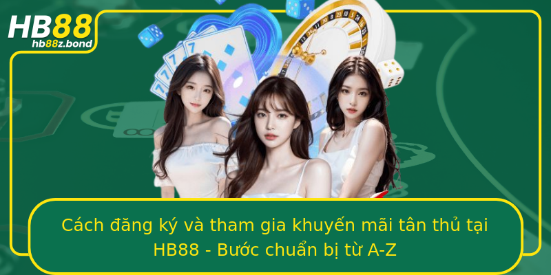 Cách đăng ký và tham gia khuyến mãi tân thủ tại HB88 - Bước chuẩn bị từ A-Z