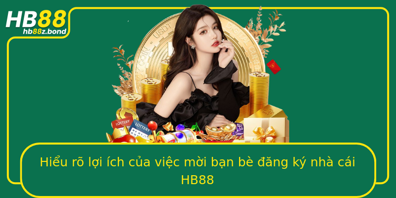 Hiểu rõ lợi ích của việc mời bạn bè đăng ký nhà cái HB88