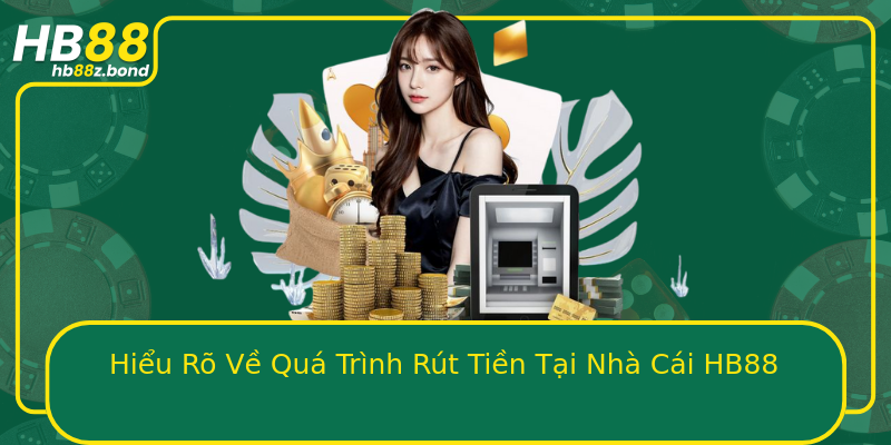 Hiểu Rõ Về Quá Trình Rút Tiền Tại Nhà Cái HB88