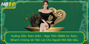 Huong Dan Toan Dien Nap Tien Hb88 An Toan Nhanh Chong Va Tien Loi Cho Nguoi Moi Bat Au