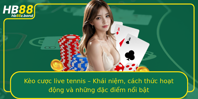 Kèo cược live tennis – Khái niệm, cách thức hoạt động và những đặc điểm nổi bật