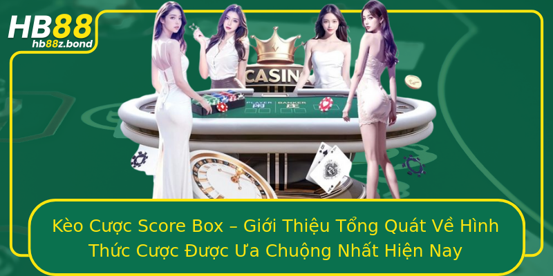 Kèo Cược Score Box – Giới Thiệu Tổng Quát Về Hình Thức Cược Được Ưa Chuộng Nhất Hiện Nay