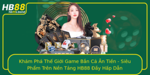 Kham Pha The Gioi Game Ban Ca An Tien Sieu Pham Tren Nen Tang Hb88 Ay Hap Dan