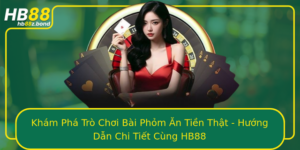 Kham Pha Tro Choi Bai Phom An Tien That Huong Dan Chi Tiet Cung Hb88