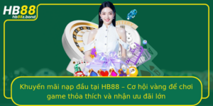 Khuyen Mai Nap Au Tai Hb88 Co Hoi Vang E Choi Game Thoa Thich Va Nhan Uu Ai Lon