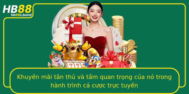 Khuyến mãi tân thủ và tầm quan trọng của nó trong hành trình cá cược trực tuyến