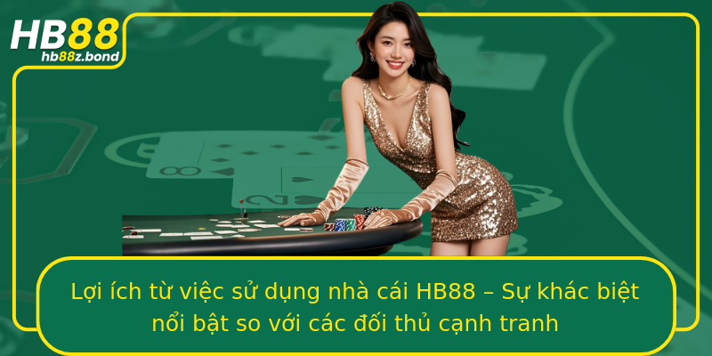 Lợi ích từ việc sử dụng nhà cái HB88 – Sự khác biệt nổi bật so với các đối thủ cạnh tranh