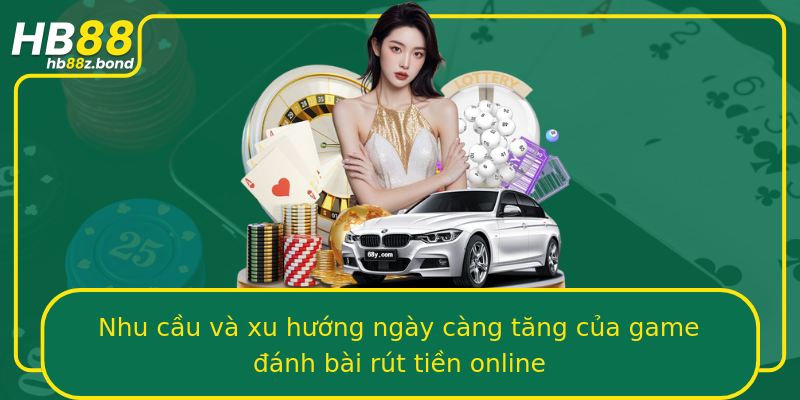 Nhu cầu và xu hướng ngày càng tăng của game đánh bài rút tiền online