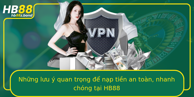 Những lưu ý quan trọng để nạp tiền an toàn, nhanh chóng tại HB88