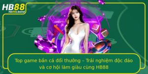 Top Game Ban Ca Oi Thuong Trai Nghiem Oc Ao Va Co Hoi Lam Giau Cung Hb88